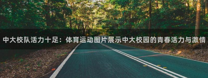 01体育app官方下载安装：中大校队活力十足：体育运动图片展示中大校园的青春活力与激情