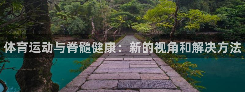 01体育直播：体育运动与脊髓健康：新的视角和解决方法
