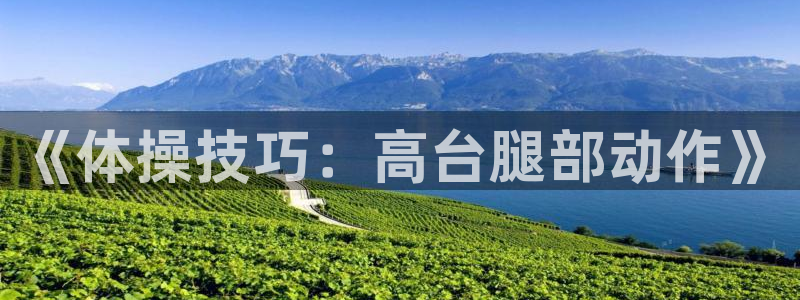 01体育热门赛事直播：《体操技巧：高台腿部动作》